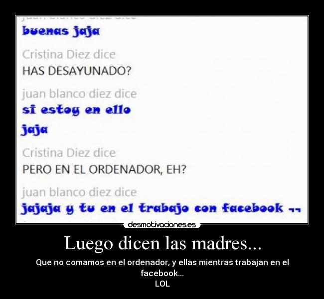 Luego dicen las madres... - Que no comamos en el ordenador, y ellas mientras trabajan en el facebook...
LOL