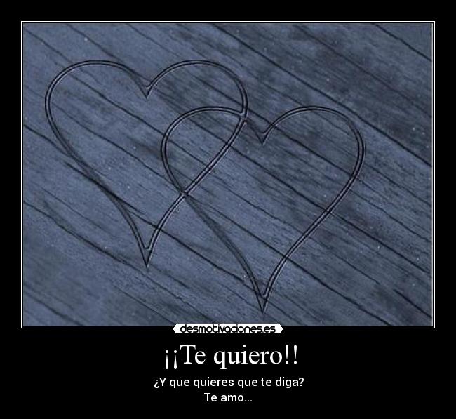 ¡¡Te quiero!! - ¿Y que quieres que te diga?
Te amo...