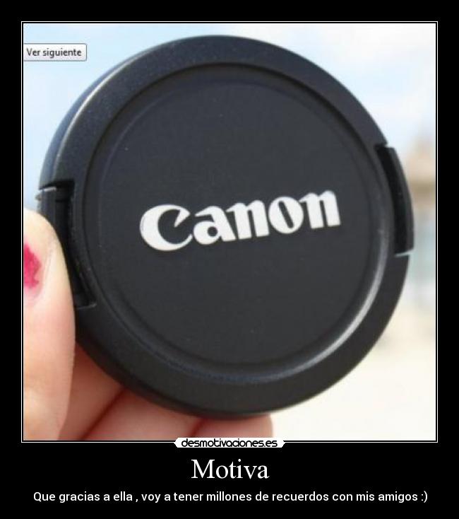 Motiva - Que gracias a ella , voy a tener millones de recuerdos con mis amigos :)