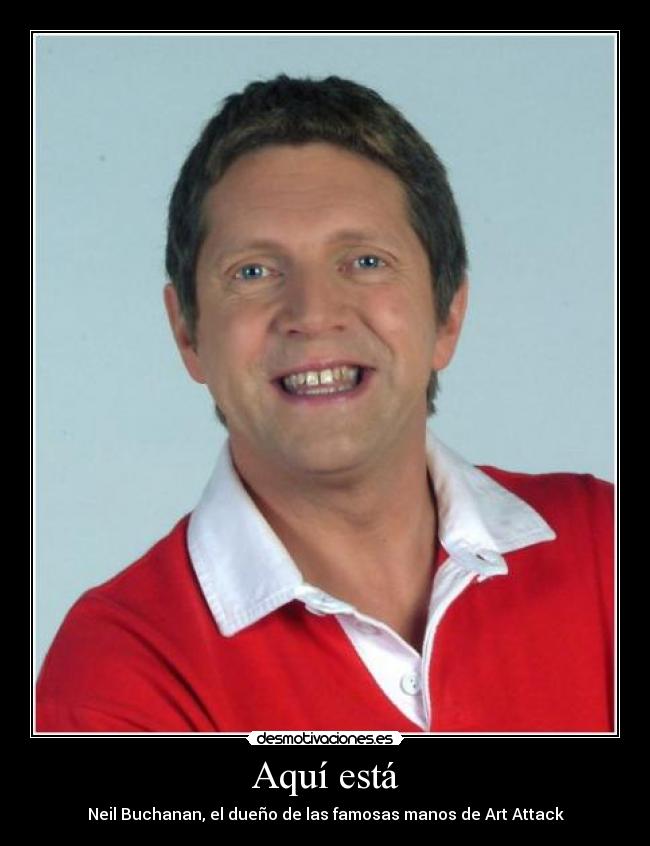 Aquí está - Neil Buchanan, el dueño de las famosas manos de Art Attack