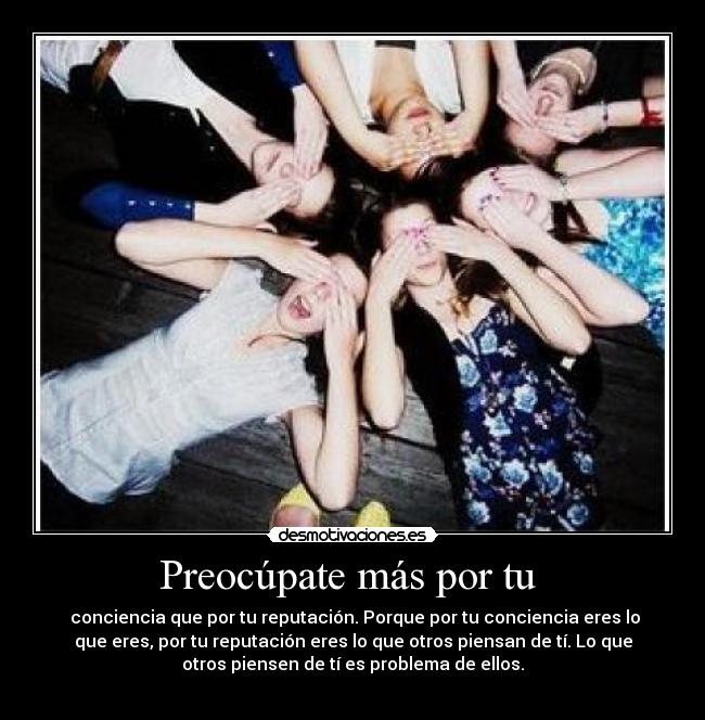 Preocúpate más por tu - conciencia que por tu reputación. Porque por tu conciencia eres lo
que eres, por tu reputación eres lo que otros piensan de tí. Lo que
otros piensen de tí es problema de ellos.