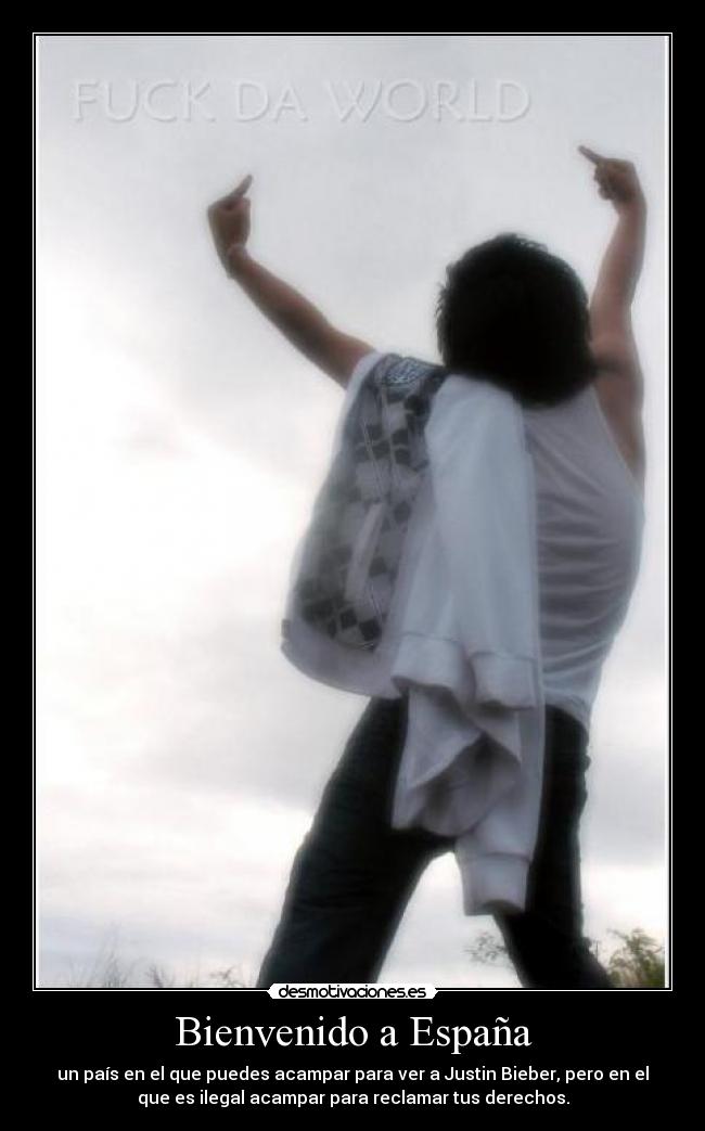 Bienvenido a España - un país en el que puedes acampar para ver a Justin Bieber, pero en el
que es ilegal acampar para reclamar tus derechos.