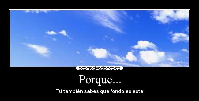 Porque... - Tú también sabes que fondo es este