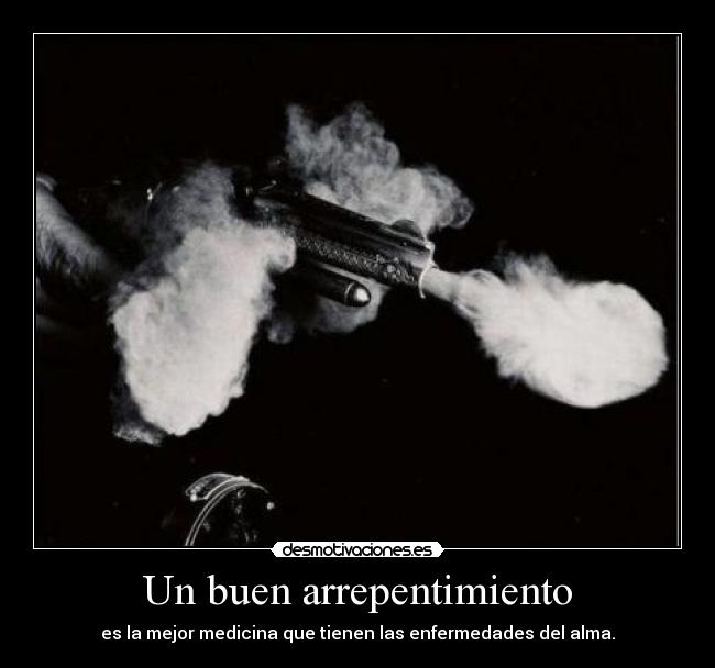 Un buen arrepentimiento - es la mejor medicina que tienen las enfermedades del alma.