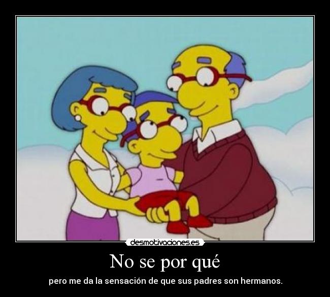 No se por qué - pero me da la sensación de que sus padres son hermanos.