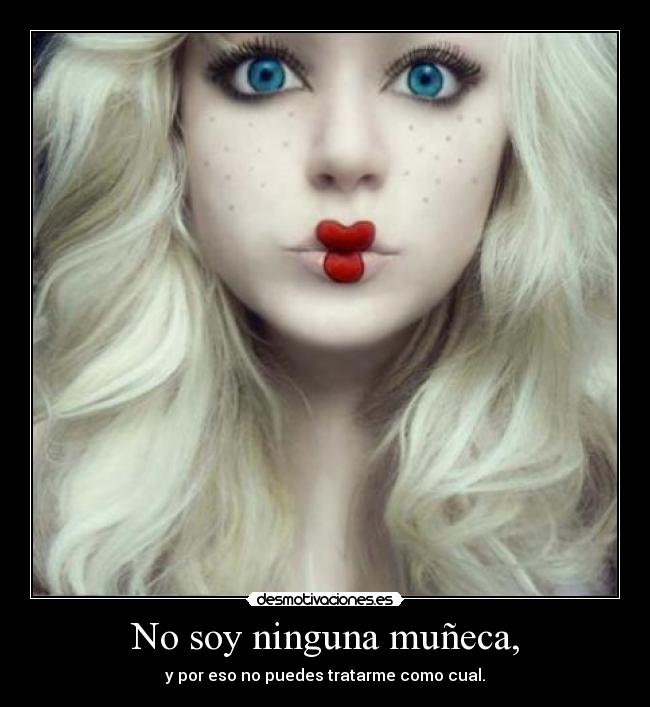 No soy ninguna muñeca, - y por eso no puedes tratarme como cual.