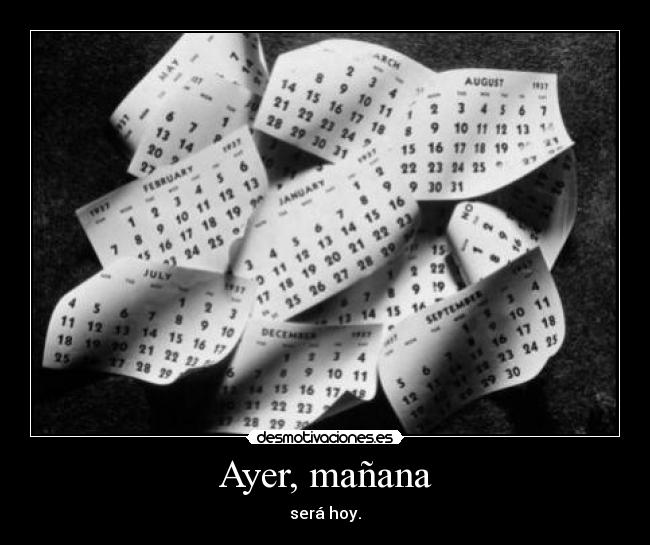 Ayer, mañana - será hoy.