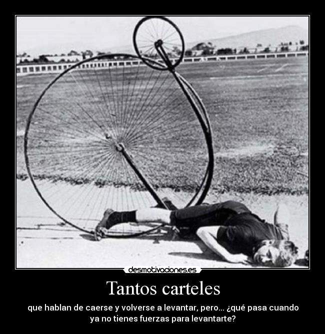 Tantos carteles - que hablan de caerse y volverse a levantar, pero... ¿qué pasa cuando
ya no tienes fuerzas para levantarte?