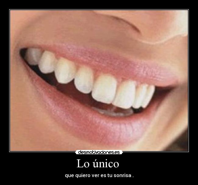 Lo único - que quiero ver es tu sonrisa .