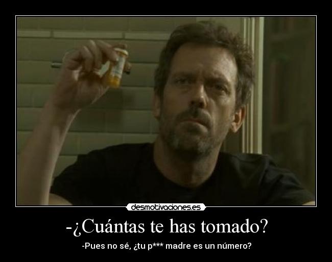 -¿Cuántas te has tomado? - -Pues no sé, ¿tu p*** madre es un número?