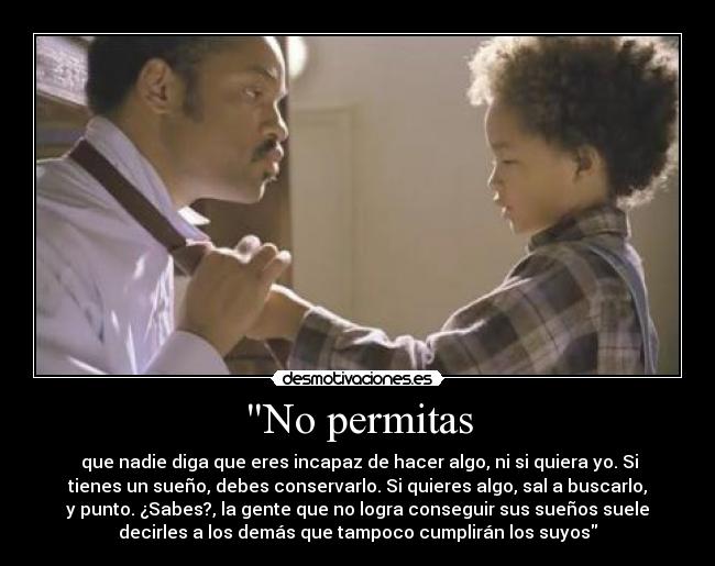 No permitas -  que nadie diga que eres incapaz de hacer algo, ni si quiera yo. Si
tienes un sueño, debes conservarlo. Si quieres algo, sal a buscarlo,
y punto. ¿Sabes?, la gente que no logra conseguir sus sueños suele
decirles a los demás que tampoco cumplirán los suyos