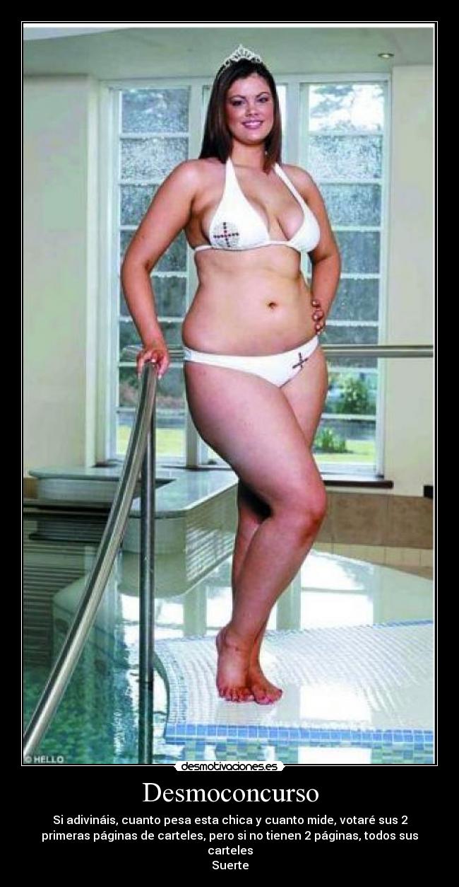 Desmoconcurso - Si adivináis, cuanto pesa esta chica y cuanto mide, votaré sus 2
primeras páginas de carteles, pero si no tienen 2 páginas, todos sus
carteles
Suerte