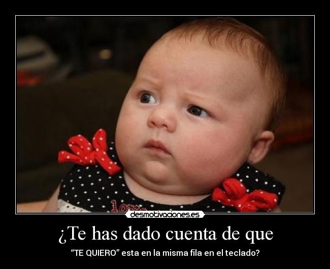 ¿Te has dado cuenta de que - “TE QUIERO” esta en la misma fila en el teclado?