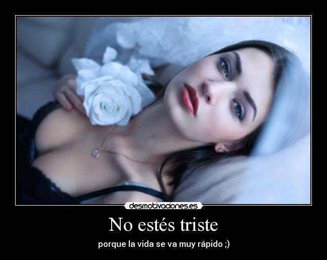 No estés triste - porque la vida se va muy rápido ;)