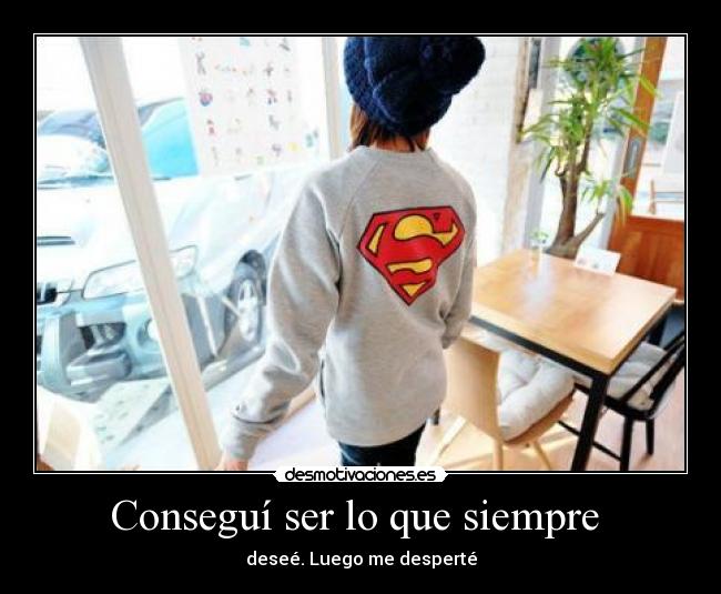 Conseguí ser lo que siempre  - deseé. Luego me desperté