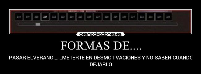 FORMAS DE.... - PASAR ELVERANO.......METERTE EN DESMOTIVACIONES Y NO SABER CUANDO
DEJARLO