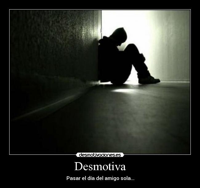 Desmotiva - Pasar el día del amigo sola...