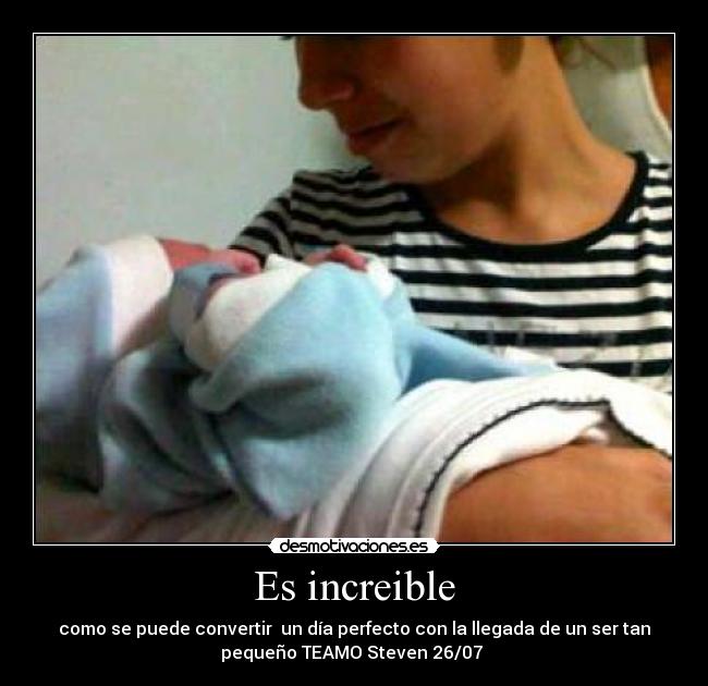 Es increible - como se puede convertir un día perfecto con la llegada de un ser tan
pequeño TEAMO Steven 26/07