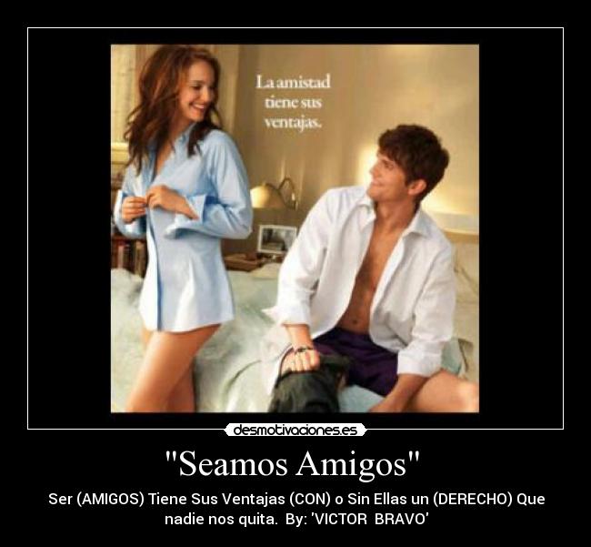Seamos Amigos  - Ser (AMIGOS) Tiene Sus Ventajas (CON) o Sin Ellas un (DERECHO) Que
nadie nos quita.  By: VICTOR  BRAVO