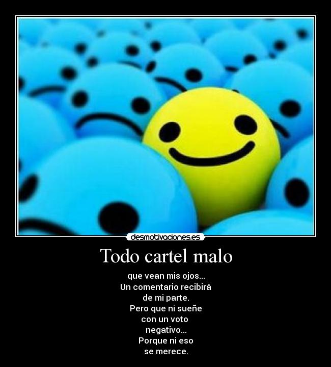 Todo cartel malo - que vean mis ojos...
Un comentario recibirá
de mi parte.
Pero que ni sueñe
con un voto 
negativo...
Porque ni eso
se merece.
