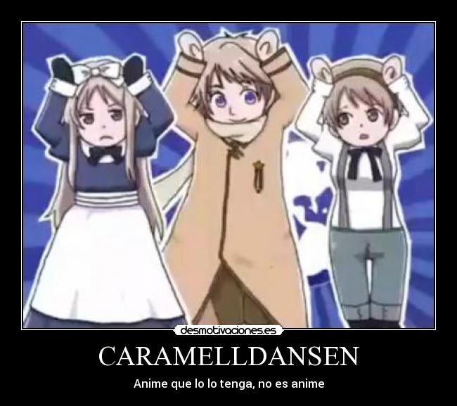 CARAMELLDANSEN - Anime que lo lo tenga, no es anime
