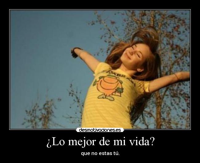 ¿Lo mejor de mi vida? - que no estas tú.