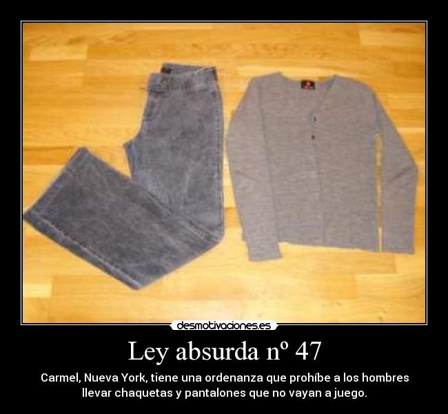 Ley absurda nº 47 - Carmel, Nueva York, tiene una ordenanza que prohíbe a los hombres
llevar chaquetas y pantalones que no vayan a juego.