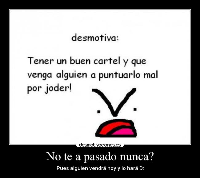 No te a pasado nunca? -