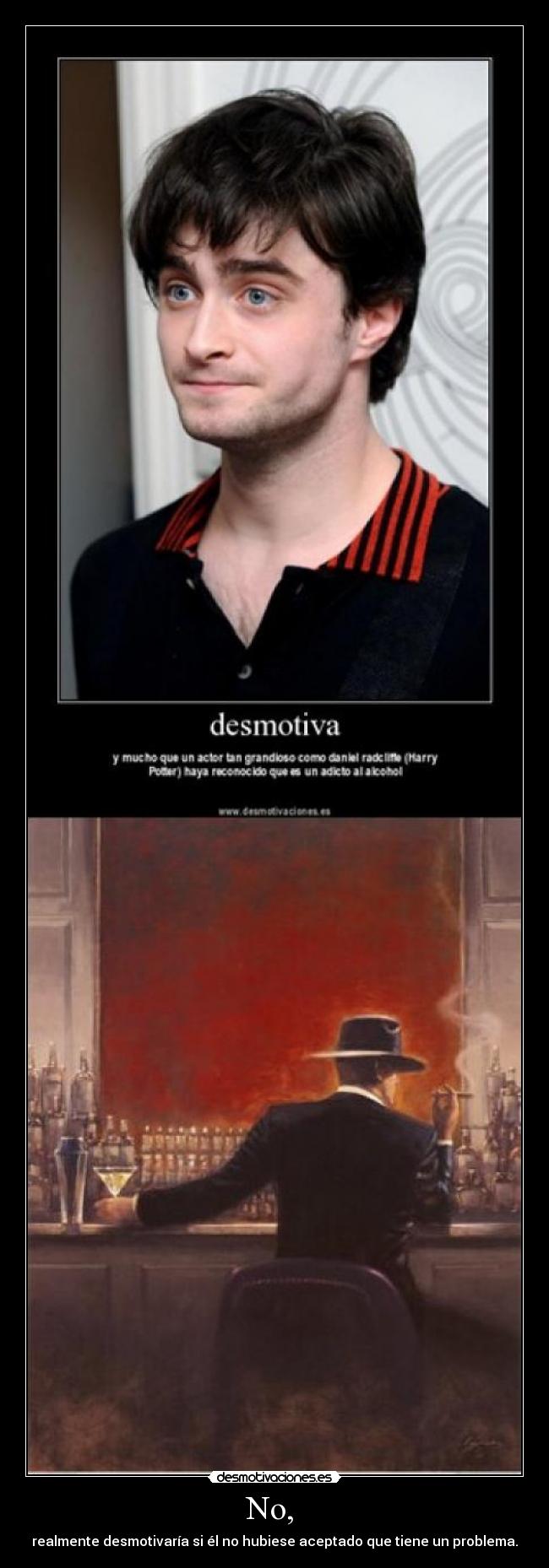 No, - realmente desmotivaría si él no hubiese aceptado que tiene un problema.