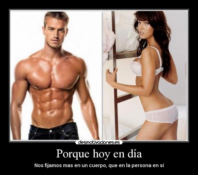 Porque hoy en día - Nos fijamos mas en un cuerpo, que en la persona en sí