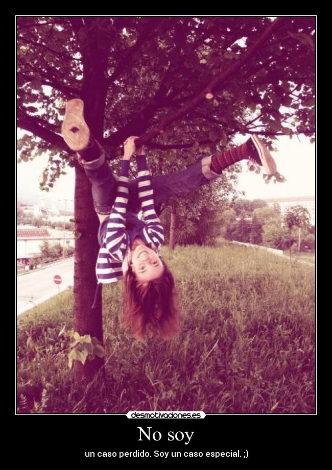 No soy - un caso perdido. Soy un caso especial. ;)
