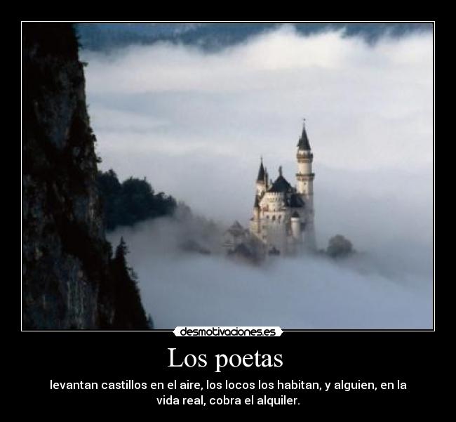 Los poetas - levantan castillos en el aire, los locos los habitan, y alguien, en la
vida real, cobra el alquiler.