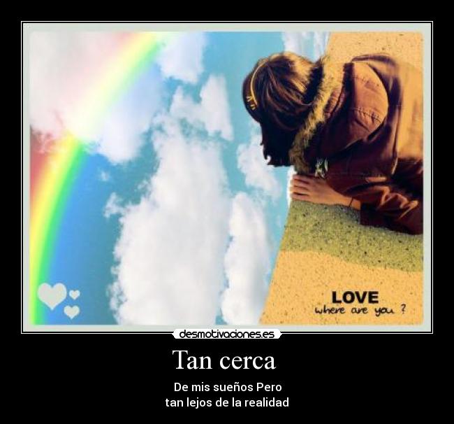 Tan cerca  - De mis sueños Pero
tan lejos de la realidad