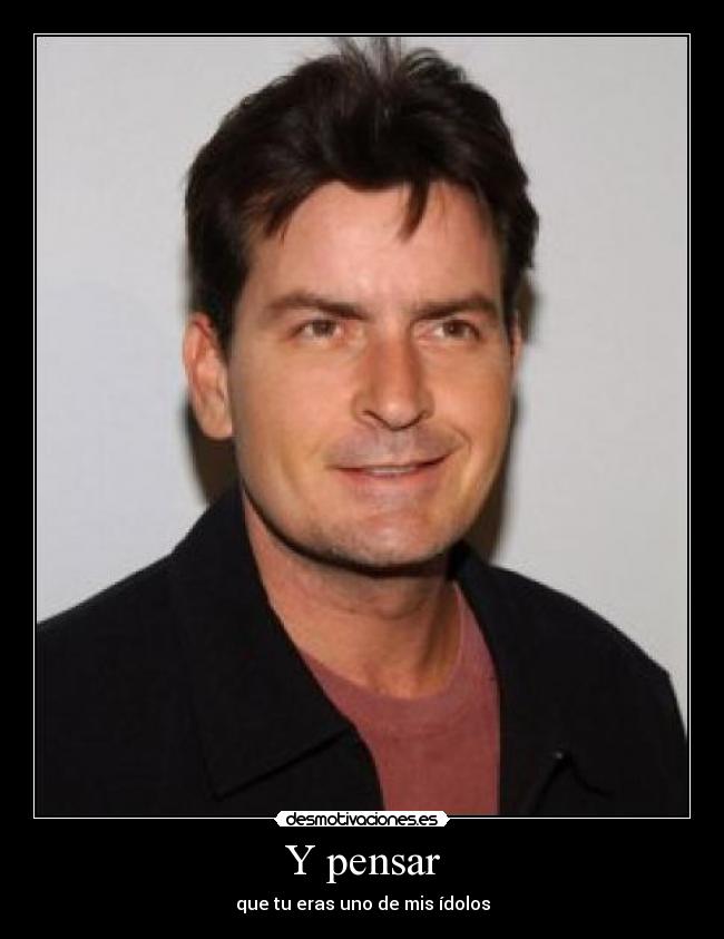 Y pensar - que tu eras uno de mis ídolos