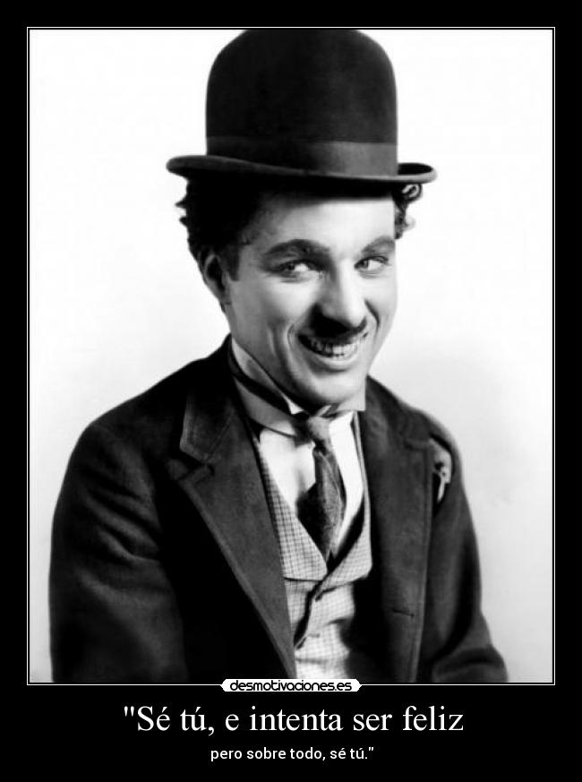 Sé tú, e intenta ser feliz - pero sobre todo, sé tú.