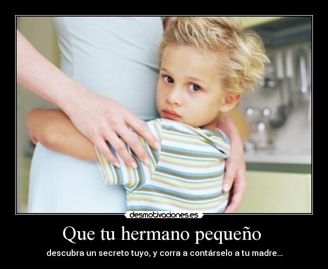 Que tu hermano pequeño - descubra un secreto tuyo, y corra a contárselo a tu madre...