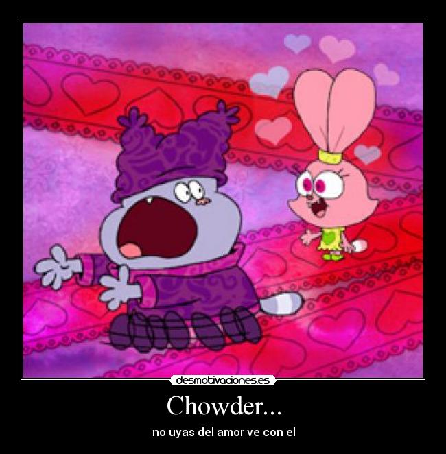 Chowder... - no uyas del amor ve con el