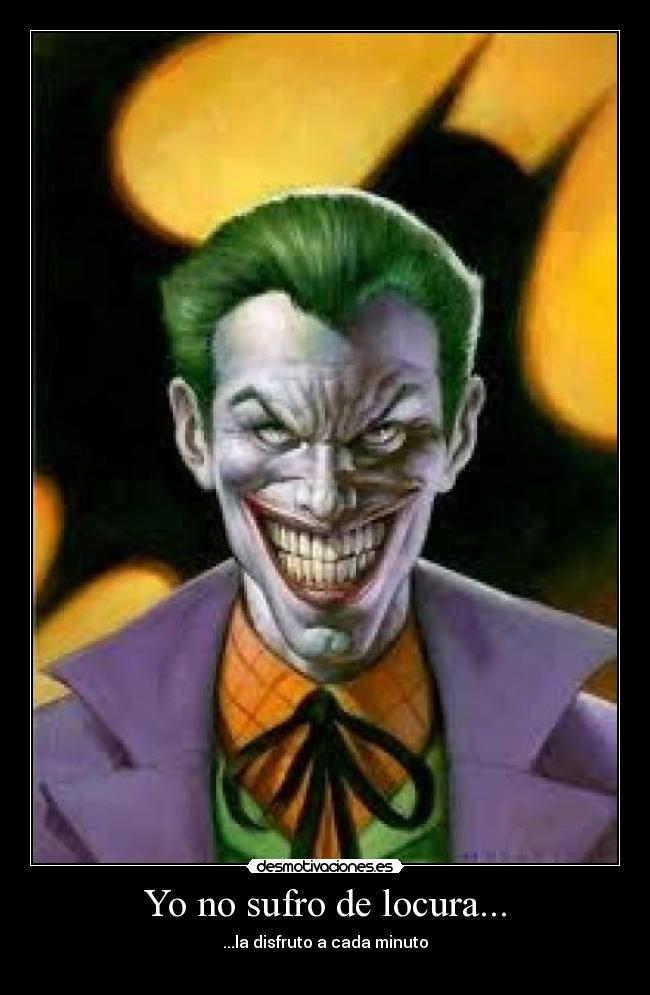 Yo no sufro de locura... - ...la disfruto a cada minuto
