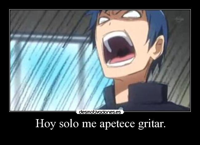Hoy solo me apetece gritar. -