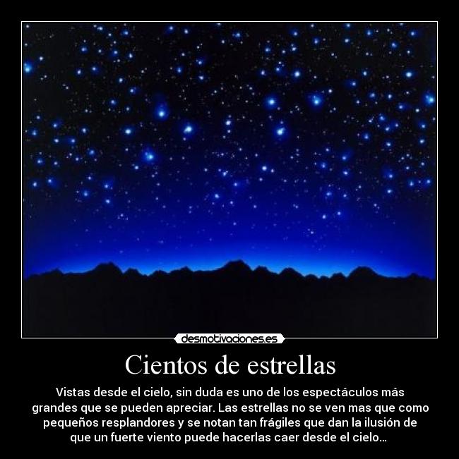 Cientos de estrellas - Vistas desde el cielo, sin duda es uno de los espectáculos más
grandes que se pueden apreciar. Las estrellas no se ven mas que como
pequeños resplandores y se notan tan frágiles que dan la ilusión de
que un fuerte viento puede hacerlas caer desde el cielo… 