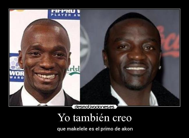 Yo también creo - que makelele es el primo de akon