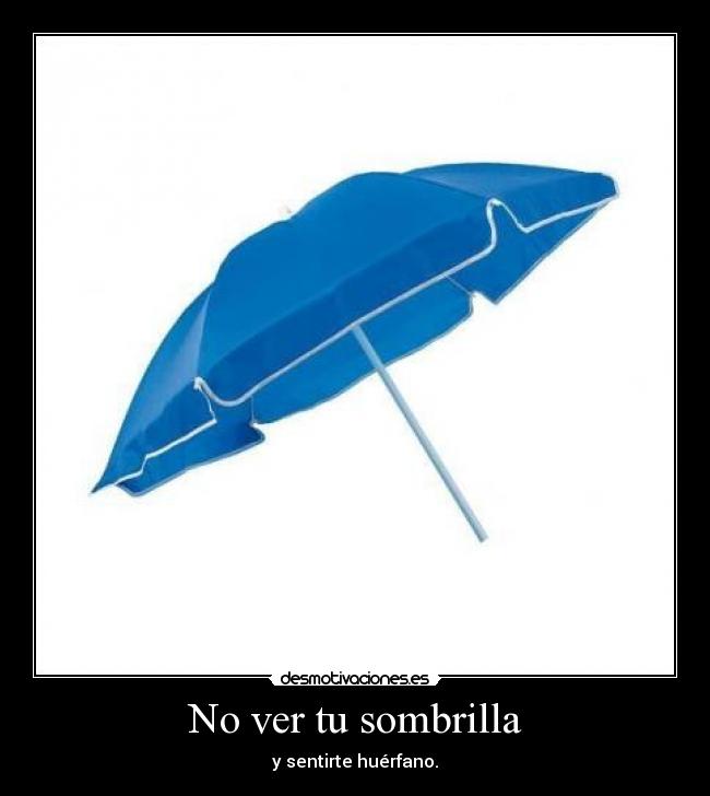 No ver tu sombrilla - y sentirte huérfano.