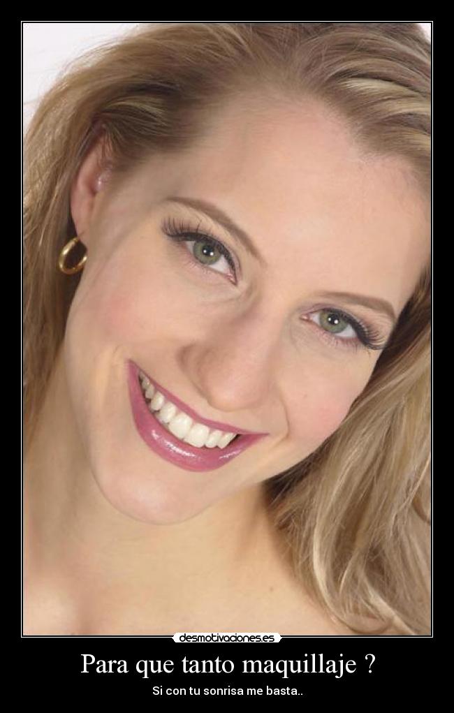 Para que tanto maquillaje ? - Si con tu sonrisa me basta..