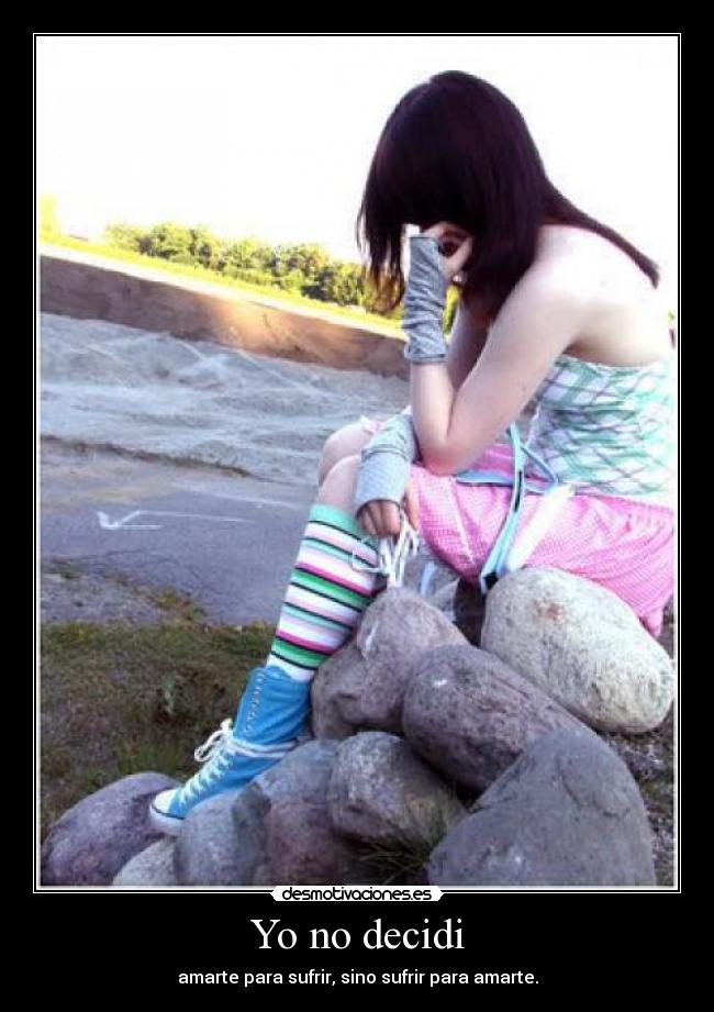 Yo no decidi - amarte para sufrir, sino sufrir para amarte.