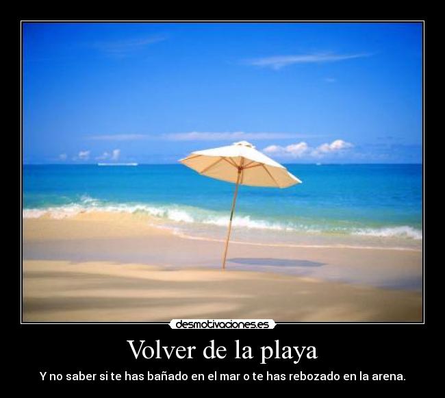 Volver de la playa - Y no saber si te has bañado en el mar o te has rebozado en la arena.