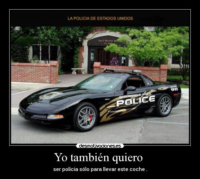 Yo también quiero  - ser policia sólo para llevar este coche .