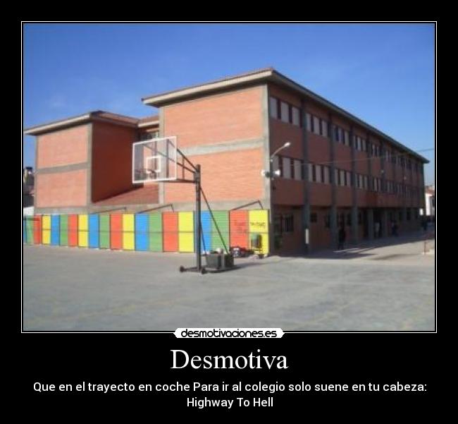 Desmotiva - Que en el trayecto en coche Para ir al colegio solo suene en tu cabeza:
Highway To Hell