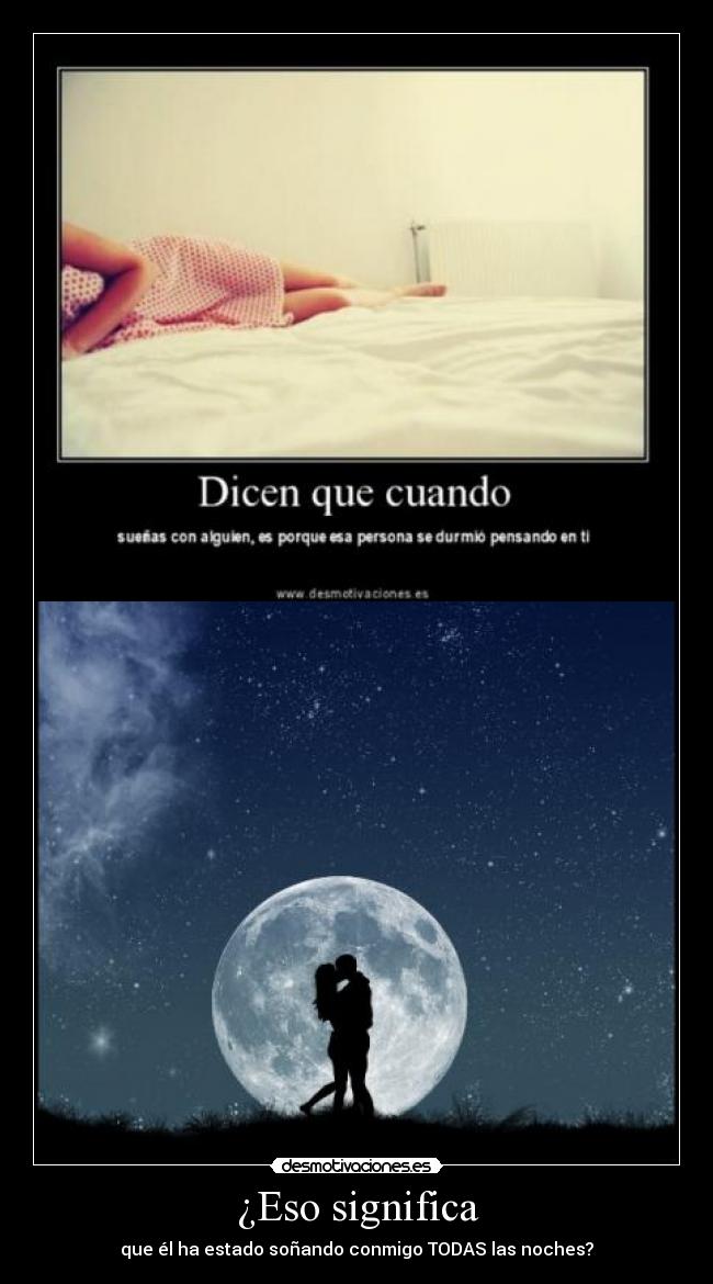 ¿Eso significa - que él ha estado soñando conmigo TODAS las noches?