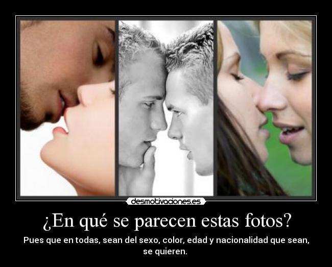 ¿En qué se parecen estas fotos? - Pues que en todas, sean del sexo, color, edad y nacionalidad que sean, se quieren. 