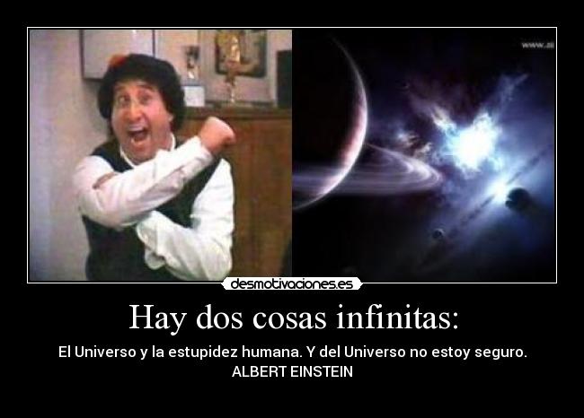 Hay dos cosas infinitas: - El Universo y la estupidez humana. Y del Universo no estoy seguro.
ALBERT EINSTEIN

